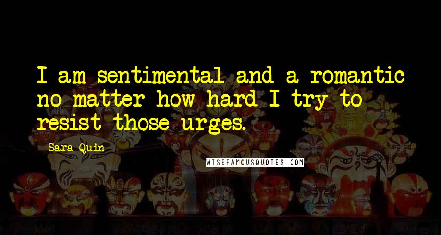 Sara Quin Quotes: I am sentimental and a romantic no matter how hard I try to resist those urges.