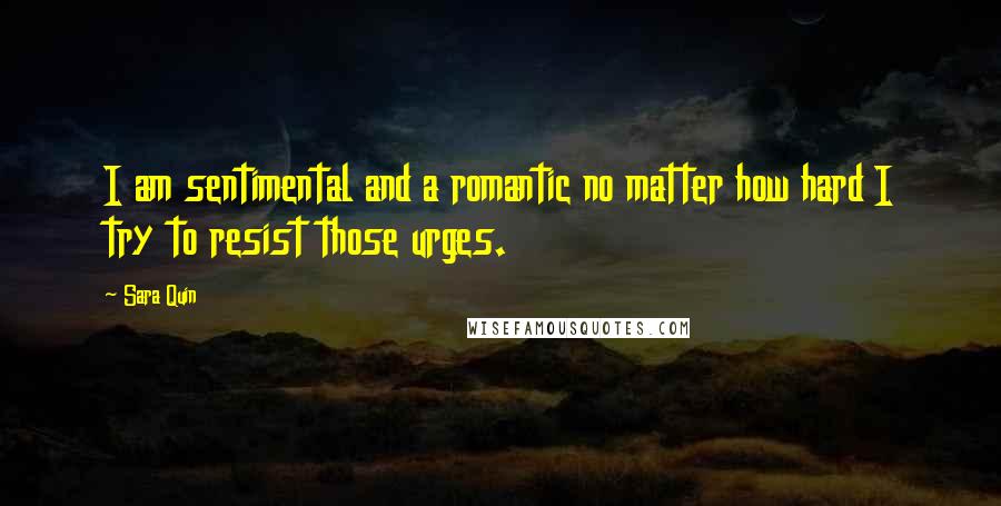 Sara Quin Quotes: I am sentimental and a romantic no matter how hard I try to resist those urges.