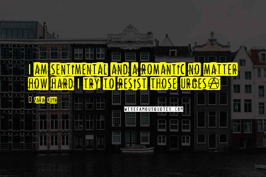 Sara Quin Quotes: I am sentimental and a romantic no matter how hard I try to resist those urges.