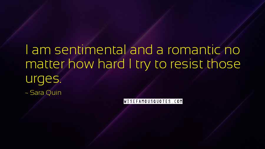 Sara Quin Quotes: I am sentimental and a romantic no matter how hard I try to resist those urges.