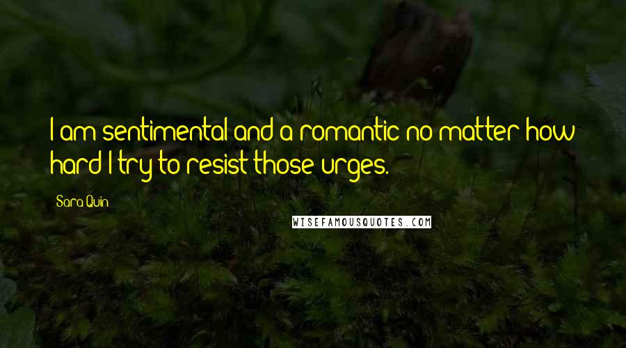 Sara Quin Quotes: I am sentimental and a romantic no matter how hard I try to resist those urges.