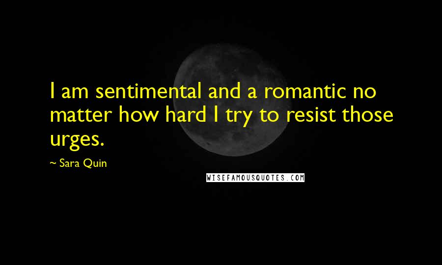 Sara Quin Quotes: I am sentimental and a romantic no matter how hard I try to resist those urges.