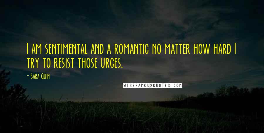 Sara Quin Quotes: I am sentimental and a romantic no matter how hard I try to resist those urges.