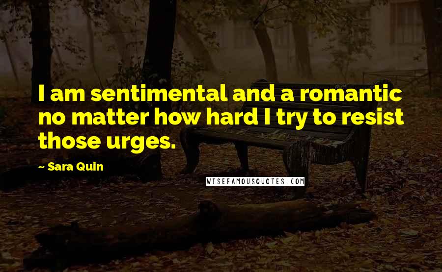 Sara Quin Quotes: I am sentimental and a romantic no matter how hard I try to resist those urges.