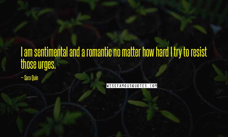Sara Quin Quotes: I am sentimental and a romantic no matter how hard I try to resist those urges.