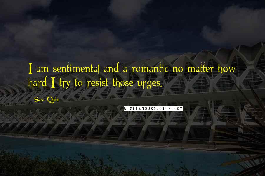 Sara Quin Quotes: I am sentimental and a romantic no matter how hard I try to resist those urges.