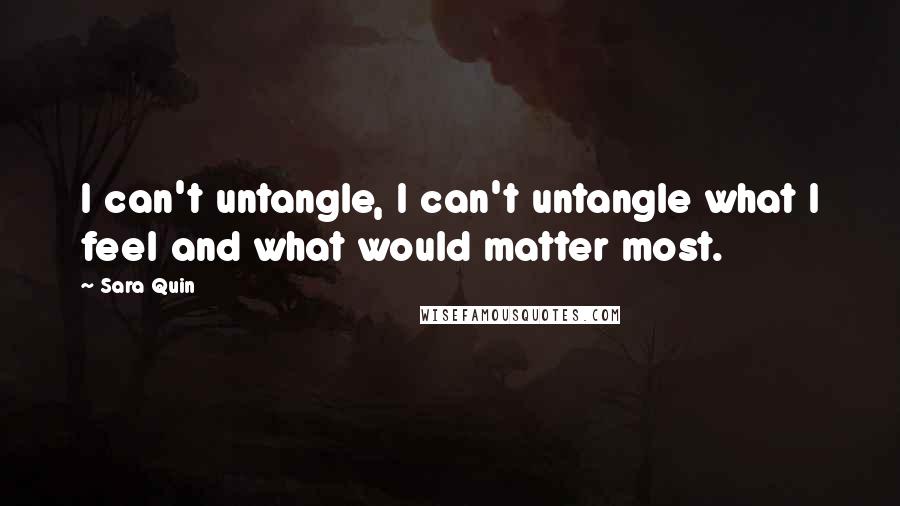 Sara Quin Quotes: I can't untangle, I can't untangle what I feel and what would matter most.