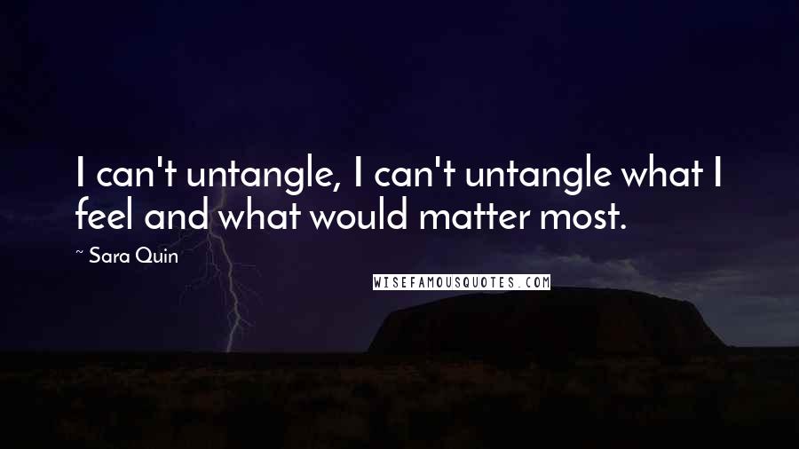 Sara Quin Quotes: I can't untangle, I can't untangle what I feel and what would matter most.