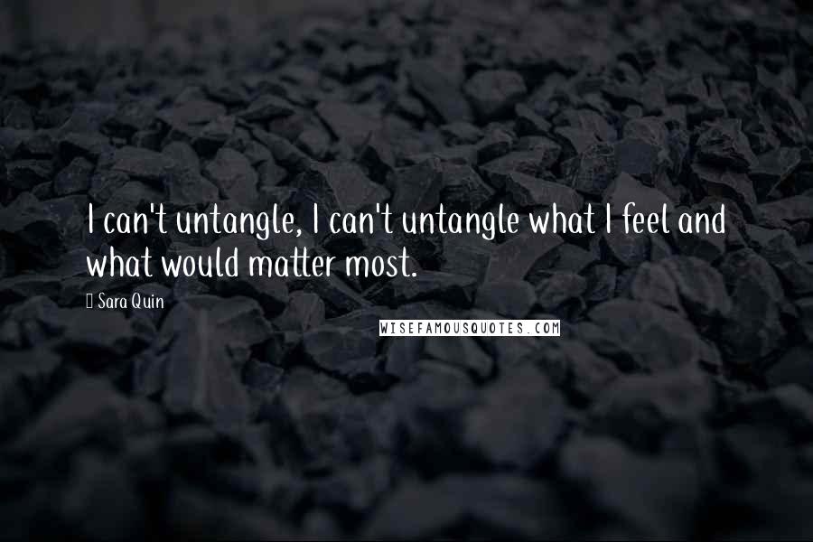 Sara Quin Quotes: I can't untangle, I can't untangle what I feel and what would matter most.