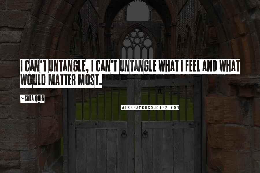 Sara Quin Quotes: I can't untangle, I can't untangle what I feel and what would matter most.