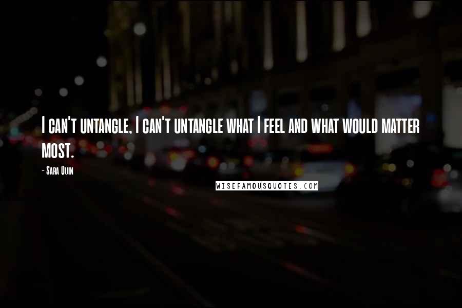 Sara Quin Quotes: I can't untangle, I can't untangle what I feel and what would matter most.