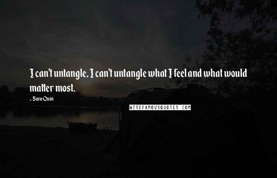 Sara Quin Quotes: I can't untangle, I can't untangle what I feel and what would matter most.