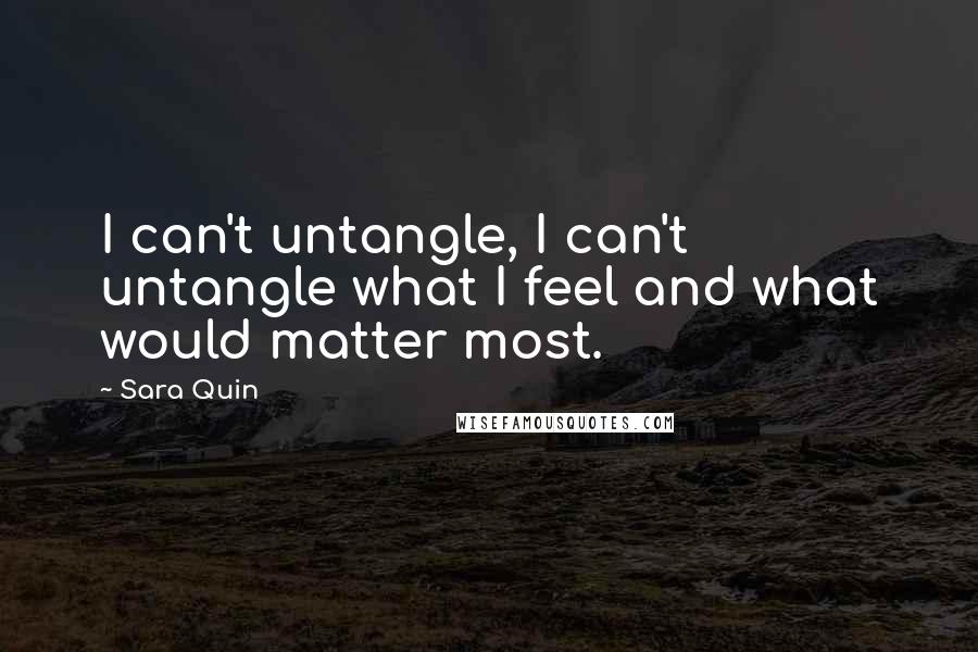 Sara Quin Quotes: I can't untangle, I can't untangle what I feel and what would matter most.