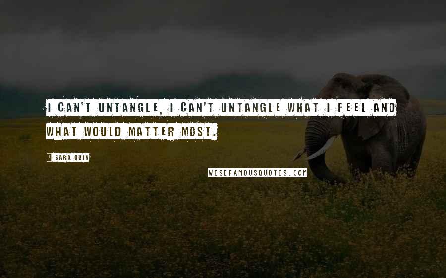 Sara Quin Quotes: I can't untangle, I can't untangle what I feel and what would matter most.