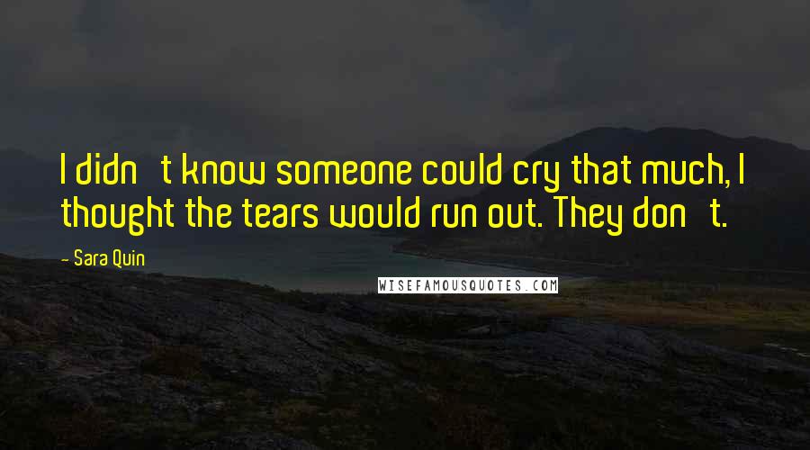 Sara Quin Quotes: I didn't know someone could cry that much, I thought the tears would run out. They don't.