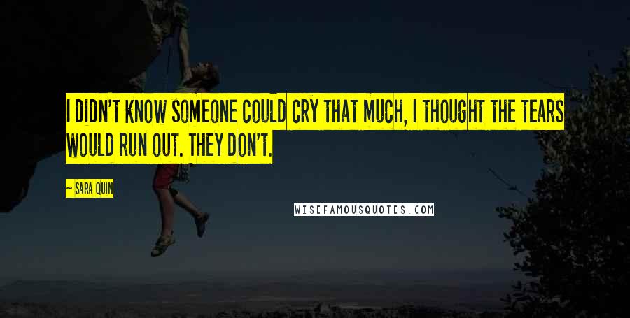 Sara Quin Quotes: I didn't know someone could cry that much, I thought the tears would run out. They don't.