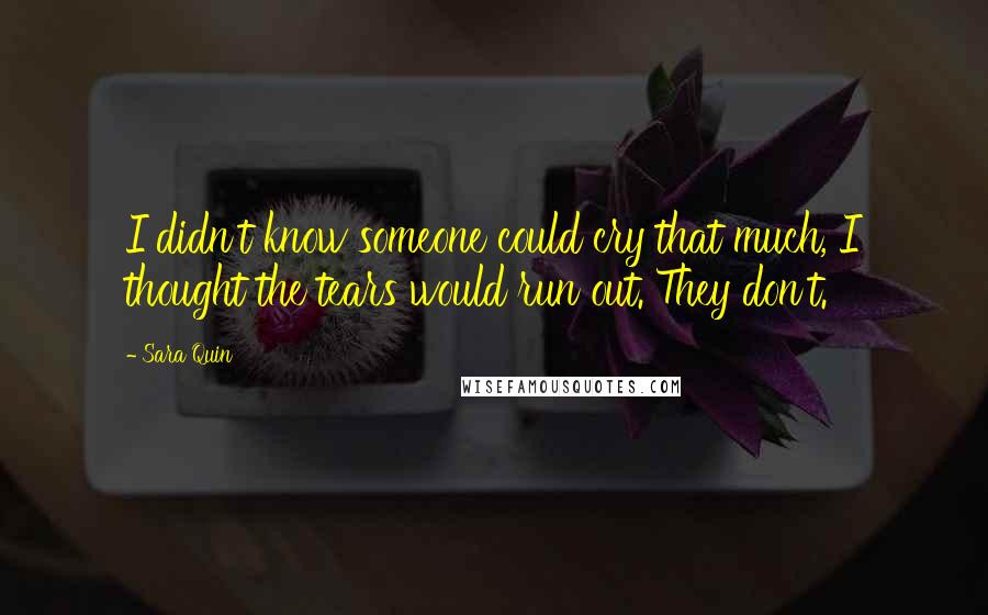 Sara Quin Quotes: I didn't know someone could cry that much, I thought the tears would run out. They don't.