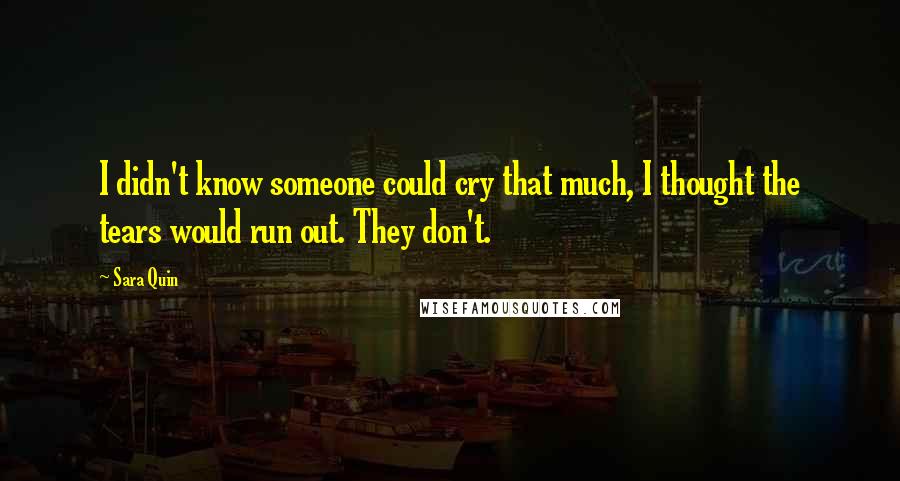 Sara Quin Quotes: I didn't know someone could cry that much, I thought the tears would run out. They don't.