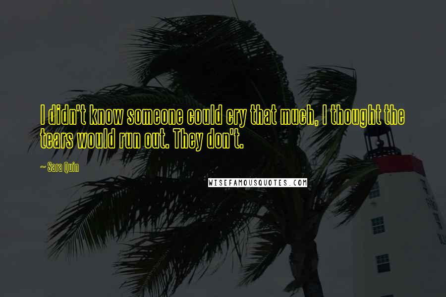 Sara Quin Quotes: I didn't know someone could cry that much, I thought the tears would run out. They don't.