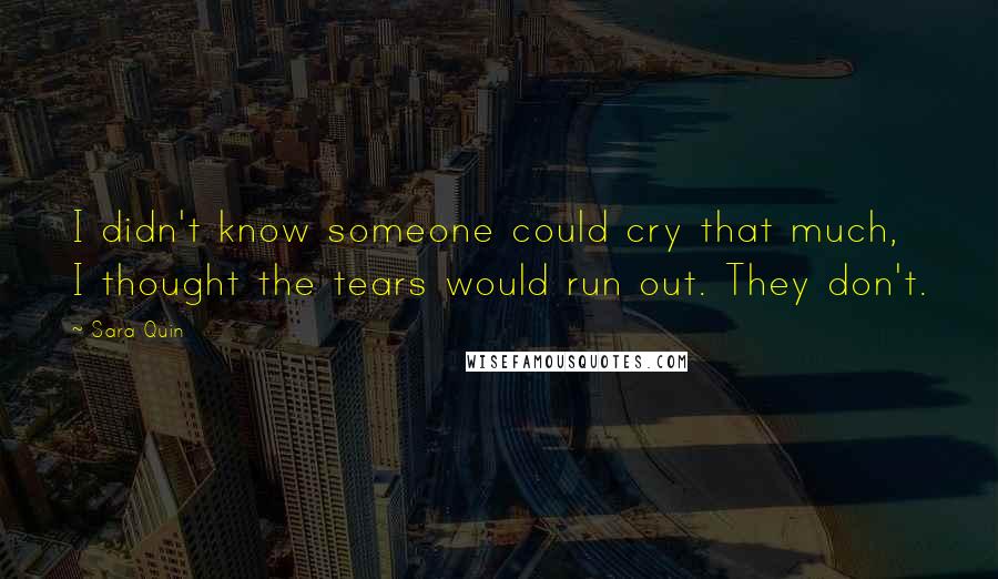 Sara Quin Quotes: I didn't know someone could cry that much, I thought the tears would run out. They don't.