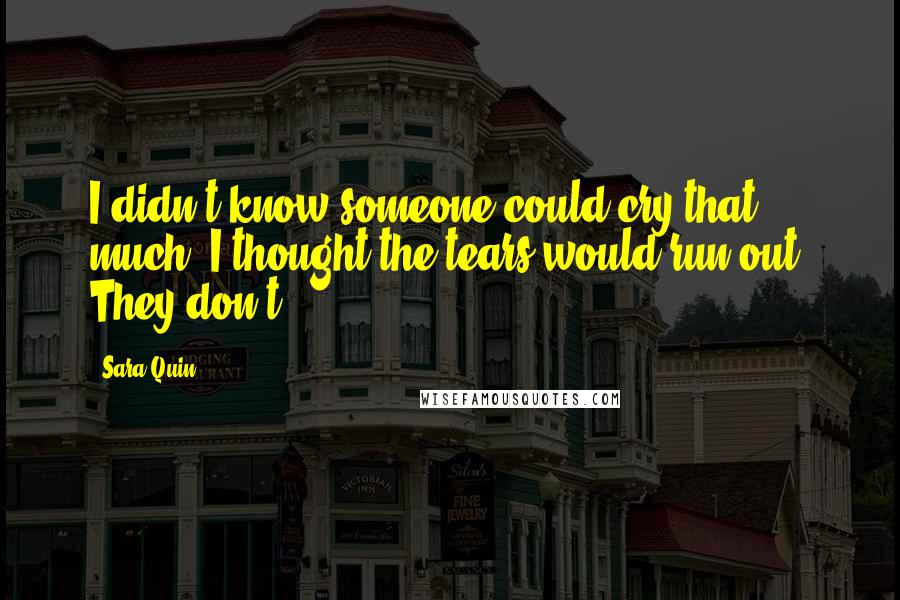 Sara Quin Quotes: I didn't know someone could cry that much, I thought the tears would run out. They don't.
