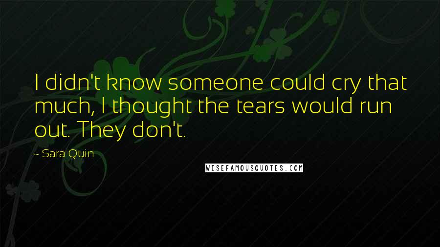 Sara Quin Quotes: I didn't know someone could cry that much, I thought the tears would run out. They don't.