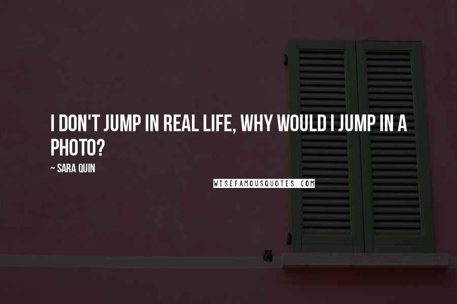 Sara Quin Quotes: I don't jump in real life, why would I jump in a photo?