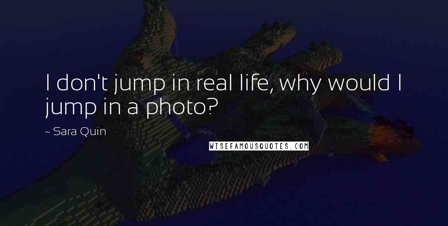 Sara Quin Quotes: I don't jump in real life, why would I jump in a photo?
