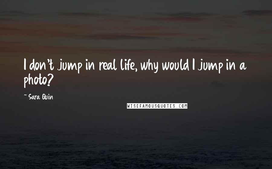 Sara Quin Quotes: I don't jump in real life, why would I jump in a photo?