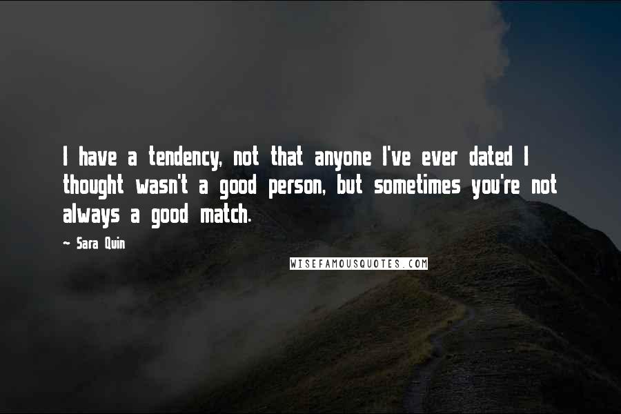 Sara Quin Quotes: I have a tendency, not that anyone I've ever dated I thought wasn't a good person, but sometimes you're not always a good match.