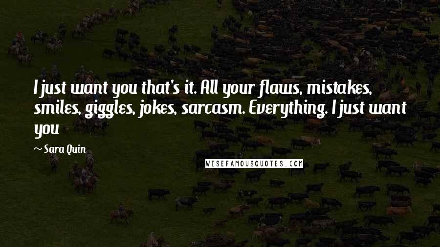 Sara Quin Quotes: I just want you that's it. All your flaws, mistakes, smiles, giggles, jokes, sarcasm. Everything. I just want you