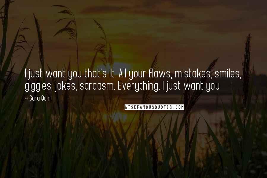 Sara Quin Quotes: I just want you that's it. All your flaws, mistakes, smiles, giggles, jokes, sarcasm. Everything. I just want you