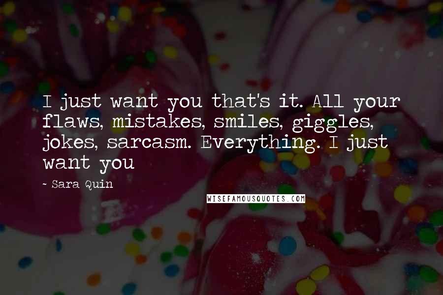 Sara Quin Quotes: I just want you that's it. All your flaws, mistakes, smiles, giggles, jokes, sarcasm. Everything. I just want you