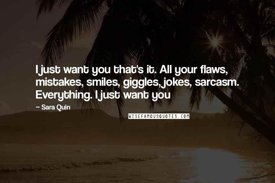 Sara Quin Quotes: I just want you that's it. All your flaws, mistakes, smiles, giggles, jokes, sarcasm. Everything. I just want you