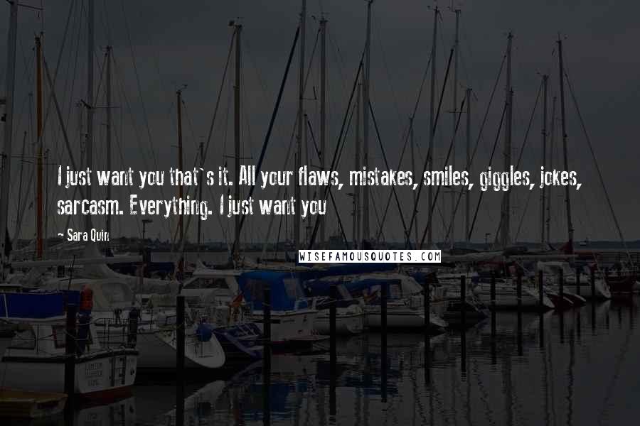 Sara Quin Quotes: I just want you that's it. All your flaws, mistakes, smiles, giggles, jokes, sarcasm. Everything. I just want you