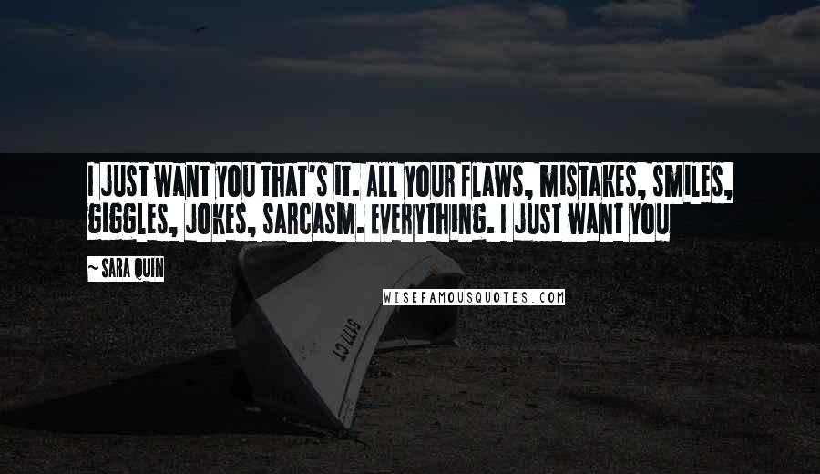 Sara Quin Quotes: I just want you that's it. All your flaws, mistakes, smiles, giggles, jokes, sarcasm. Everything. I just want you