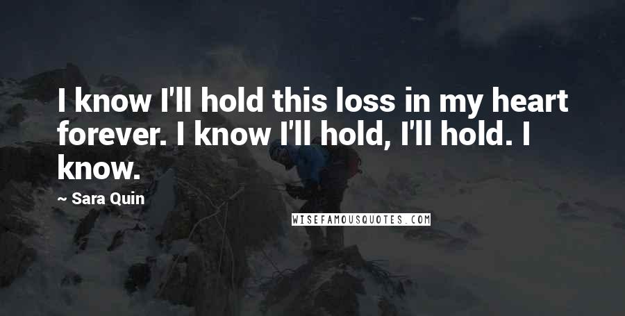 Sara Quin Quotes: I know I'll hold this loss in my heart forever. I know I'll hold, I'll hold. I know.