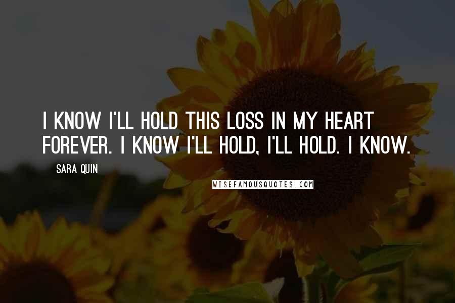 Sara Quin Quotes: I know I'll hold this loss in my heart forever. I know I'll hold, I'll hold. I know.