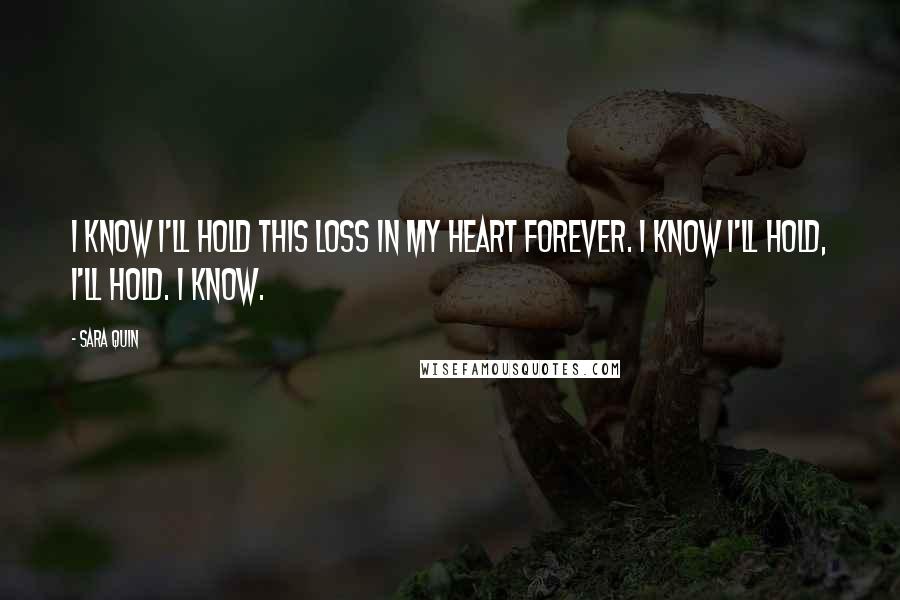 Sara Quin Quotes: I know I'll hold this loss in my heart forever. I know I'll hold, I'll hold. I know.