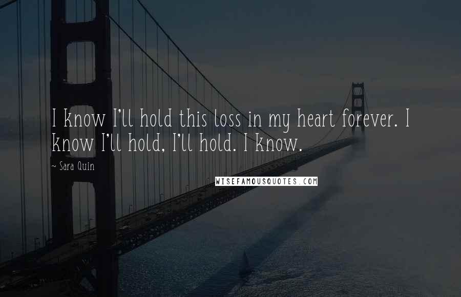 Sara Quin Quotes: I know I'll hold this loss in my heart forever. I know I'll hold, I'll hold. I know.