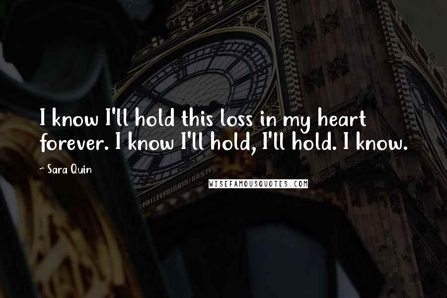 Sara Quin Quotes: I know I'll hold this loss in my heart forever. I know I'll hold, I'll hold. I know.
