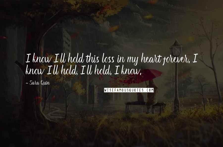 Sara Quin Quotes: I know I'll hold this loss in my heart forever. I know I'll hold, I'll hold. I know.