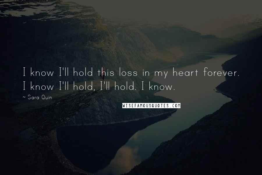 Sara Quin Quotes: I know I'll hold this loss in my heart forever. I know I'll hold, I'll hold. I know.