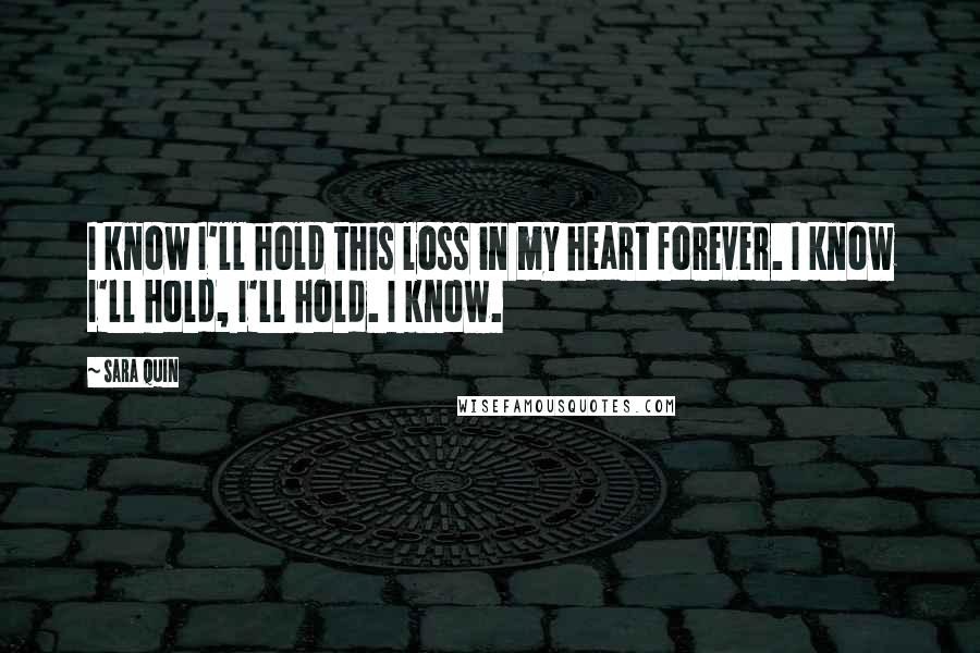 Sara Quin Quotes: I know I'll hold this loss in my heart forever. I know I'll hold, I'll hold. I know.