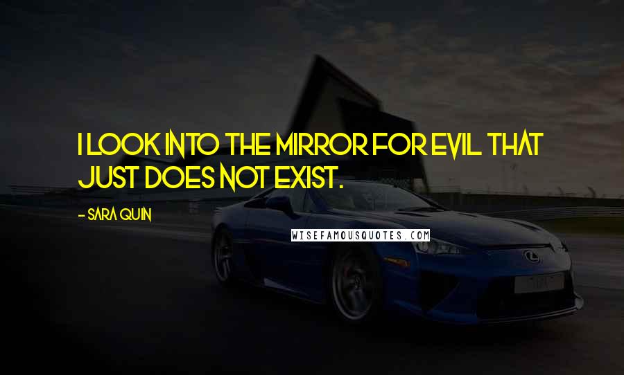 Sara Quin Quotes: I look into the mirror for evil that just does not exist.