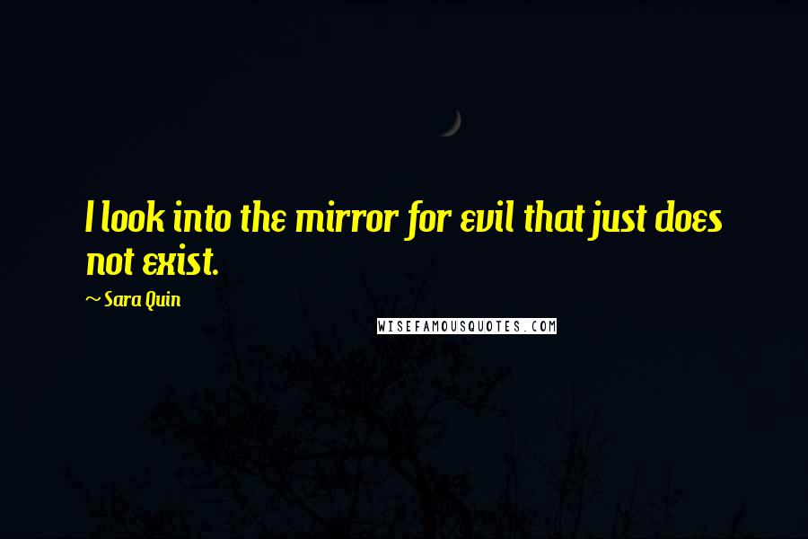 Sara Quin Quotes: I look into the mirror for evil that just does not exist.