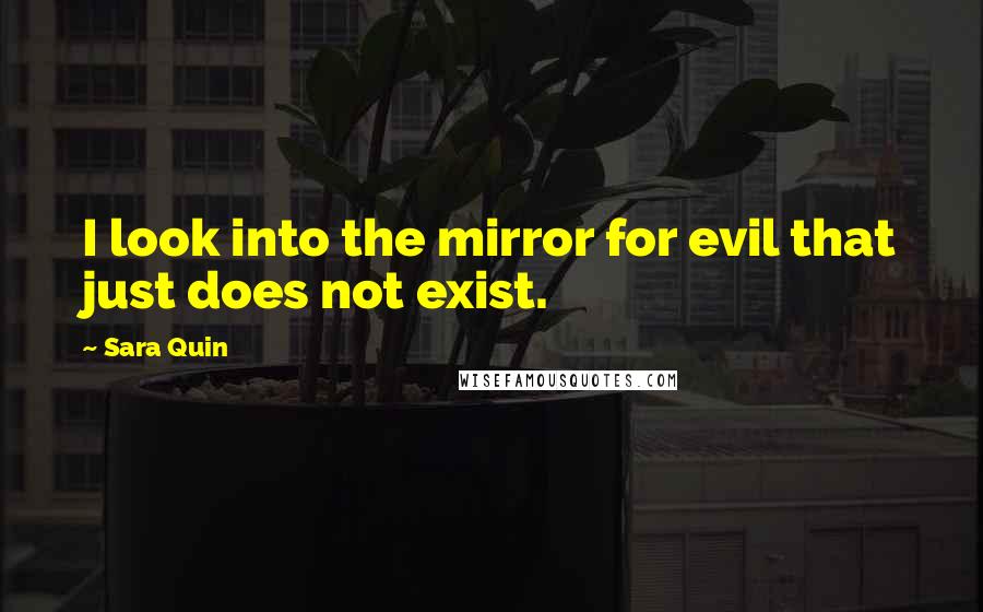 Sara Quin Quotes: I look into the mirror for evil that just does not exist.