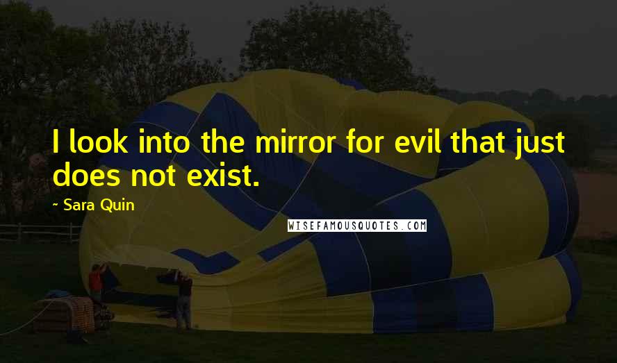 Sara Quin Quotes: I look into the mirror for evil that just does not exist.