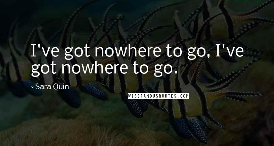 Sara Quin Quotes: I've got nowhere to go, I've got nowhere to go.