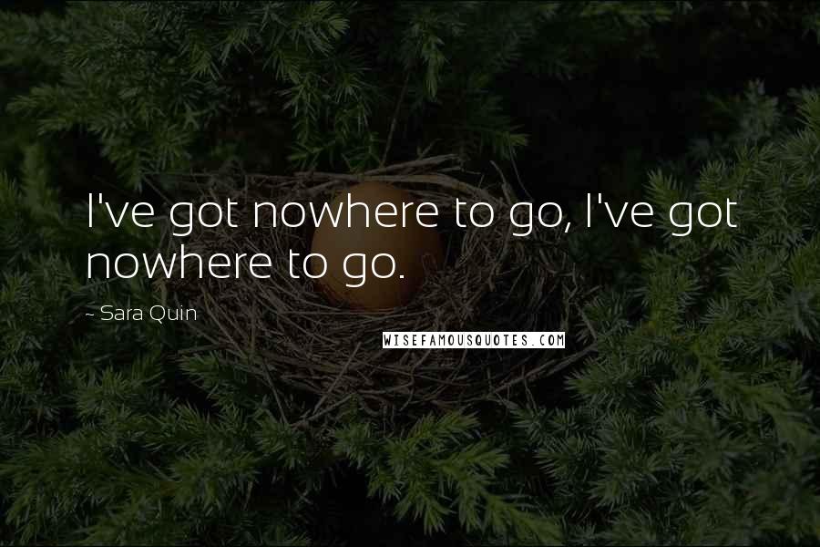 Sara Quin Quotes: I've got nowhere to go, I've got nowhere to go.